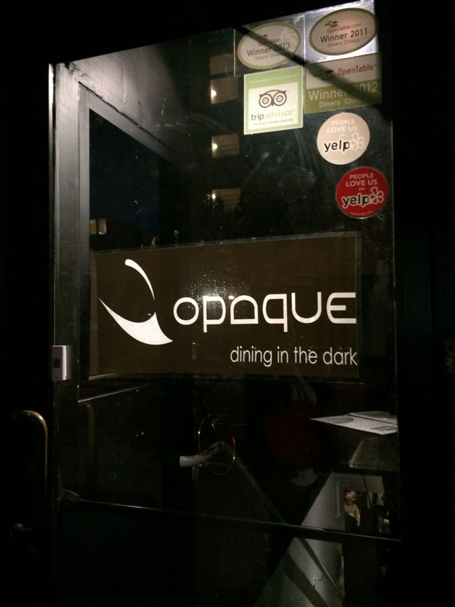 Nhà hàng Opaque tại Los Angeles: Nhà hàng này có cách phục vụ độc đáo là không cho khách hàng nhìn thấy bất cứ thứ gì, mọi thứ đều diễn ra trong bóng tối.Tất cả đèn trong phòng đều bị tắt và nhân viên phục vụ được trang bị kính nhìn đêm sẽ dẫn khách hàng tới bàn ăn và phục vụ chu đáo.
